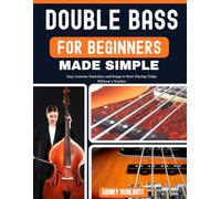 DOUBLE BASS FOR BEGINNERS MADE SIMPLE: Easy Lessons, Exercises, and Songs to Start Playing Today Without a Teacher