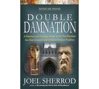 Double Damnation - Revised and Updated: A Historical and Theological Study on the Two Doctrines that Most Dishonor God in Judeo-Christian Tradition