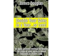 Double Your Sales in a Year...or Less!: An easy (proven) method to double the sales of your service-based business in record time