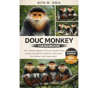 DOUC MONKEY HANDBOOK: The Complete Beginner-To-Expert Guide To Douc Monkey Identification, Behavior, Diet, Social Life, Habitat, And Conservation