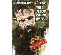 Doug Giles If Masculinity is 'Toxic' Call Jesus Radioactive (Tascabile)