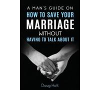 Doug Holt A Man's Guide on How to Save Your Marriage Without Having (Tascabile)