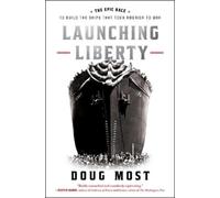 Launching Liberty: The Epic Race to Build the Ships that Took America to War