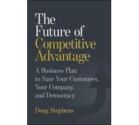 The Future of Competitive Advantage: A Business Plan to Save Your Customers, Your Company, and Democracy