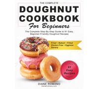 Doughnut Cookbook for Beginners: Enjoy Perfect, Soft and Fluffy Donuts with 30-Minute Quick Recipes: Baked or Fried, Your Choice | Include Healthy Options (Yeast-free, Eggless & Gluten-Free)