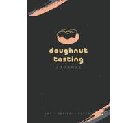 Doughnut Tasting Journal: Record Appearance, Texture, Flavor & Filling Notes of 104 Donuts | A Donut Lover’s Logbook to Track and Review Glaze, Dough, Toppings & Sweetness Profiles