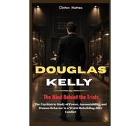 Douglas Kelly: The Mind Behind the Trials: The Psychiatric Study of Power, Accountability, and Human Behavior in a World Rebuilding After Conflict