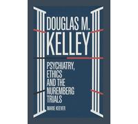 DOUGLAS M. KELLEY: Psychiatry, Ethics, and the Nuremberg Trials