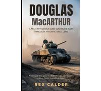 Douglas MacArthur: A Military Genius and Wartime Icon Through an Unfiltered Lens (A Story That Mattered - One That Left an Impression)