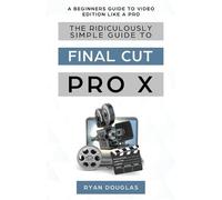 Douglas Ryan The Ridiculously Simple Guide to Final Cut Pro X (Tascabile)