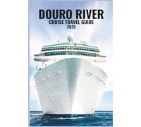 DOURO RIVER CRUISE TRAVEL GUIDE 2025: Sail Through Portugal’s Heartland of Wine, Culture, and Breathtaking Landscapes