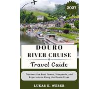 DOURO RIVER CRUISE TRAVEL GUIDE: Discover the Best Towns, Vineyards, and Experiences Along the Douro River