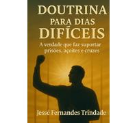 Doutrina para dias difíceis: A verdade que suporta prisões, açoites e cruzes