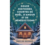 Douze histoires courtes de Noël, d'amour et de bénédictions: Une collection de contes édifiants qui suscitent la magie, l'émerveillement et la grâce pour l'esprit des fêtes.