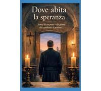 Dove abita la speranza: Storia di un prete e dei giorni che cambiano le persone