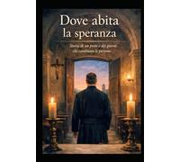 Dove abita la speranza: Storia di un prete e dei giorni che cambiano le persone