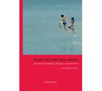 Dove ancora non siamo. Raccolta di monologhi, dialoghi e racconti brevi
