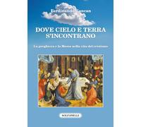 Dove cielo e terra s'incontrano. La preghiera e la Messa nella vita del cristiano