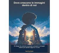 Dove crescono le immagini dentro di noi: 40 disegni da colorare su pensieri, emozioni e immagini interiori per bambini dagli 8 ai 12 anni