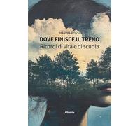 Dove finisce il treno. Ricordi di vita e di scuola