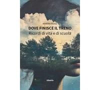 Dove finisce il treno. Ricordi di vita e di scuola