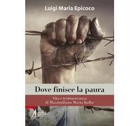 Dove finisce la paura. Vita e testimonianza di Massimiliano Maria Kolbe - ...