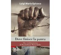 Dove finisce la paura. Vita e testimonianza di Massimiliano Maria Kolbe