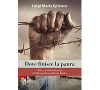 Dove finisce la paura. Vita e testimonianza di Massimiliano Maria Kolbe
