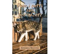 DOVE I GATTI SON PRESIDENTI di Andrea Selvini, 2020, Youcanprint