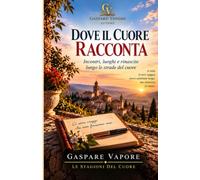 DOVE IL CUORE RACCONTA: Incontri, luoghi e rinascite lungo le strade del cuore