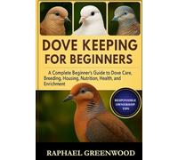 DOVE KEEPING FOR BEGINNERS: A Complete Beginner’s Guide to Dove Care, Breeding, Housing, Nutrition, Health, and Enrichment