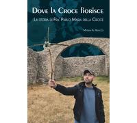 Dove la Croce fiorisce: La storia di Fra’ Pablo Maria della Croce