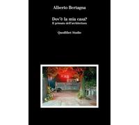 DOV'E' LA MIA CASA? IL PRIMATO DELL'ARCHITETTURA - BERTAGNA ALBERTO - Quodlibet