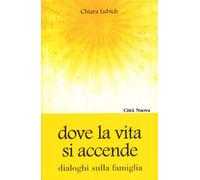 Dove la vita si accende. Dialoghi sulla famiglia