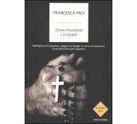 Dove muoiono i cristiani. Dall'Egitto all'Indonesia, viaggio nei luoghi in cui il cristianesimo è una minoranza perseguitata