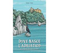 Dove nasce l'Adriatico: E la preistoria di fa storia