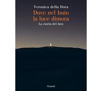 Dove nel buio la luce dimora. La storia del faro - Della Dora Veronica