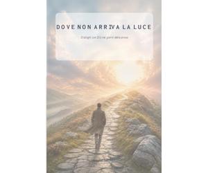 DOVE NON ARRIVA LA LUCE: Dialoghi con Dio nei giorni della prova