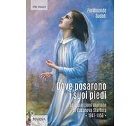 Dove posarono i suoi piedi. Le apparizioni mariane di Casanova Staffora 1947-1956. Ediz. illustrata