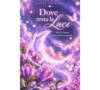 Dove resta la Luce: Perchè l'amore non conosce assenza.