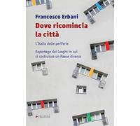 Dove ricomincia la città. L'Italia delle periferie. Reportage dai luoghi in cui si costruisce un Paese diverso