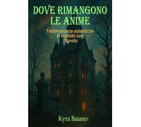 Dove rimangono le anime: Testimonianze autentiche di contatti con l’Ignoto: prove, storie e segni indelebili!
