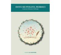 Dove sei posato, fiorisci. Concorso letterario I edizione