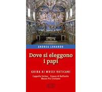 Dove si eleggono i papi. Guida ai Musei Vaticani, Cappella Sistina, Stanze di Raffaello e Museo Pio-Cristiano