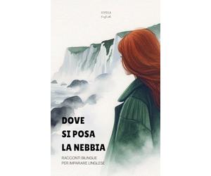 Dove Si Posa La Nebbia: Racconti Bilingue per Imparare l'Inglese