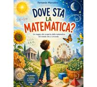 Dove sta la Matematica?: Un viaggio alla soperta della matematica nel mondo che ci circonda.