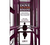 Dove tutto rimane. Racconti di un futuro già passato - Borgobello Davide