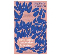 Dove vanno a nascondersi le lacrime - Beaulieu Baptiste