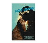 Dove vanno i gatti: Comprendere la morte del proprio gatto assicurandogli l’eternità