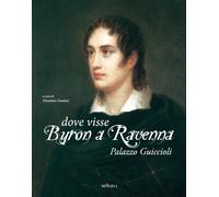 Dove visse Byron a Ravenna. Palazzo Guiccioli - [Minerva Edizioni]